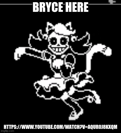 BRYCE HERE; HTTPS://WWW.YOUTUBE.COM/WATCH?V=AQUR0J8KXQM | made w/ Imgflip meme maker