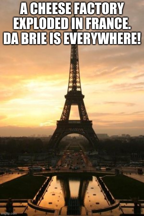 Eiffel Tower | A CHEESE FACTORY EXPLODED IN FRANCE. DA BRIE IS EVERYWHERE! | image tagged in eiffel tower | made w/ Imgflip meme maker