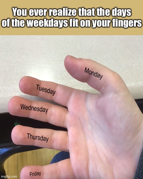 Um | You ever realize that the days of the weekdays fit on your fingers | image tagged in memes,hands,the week | made w/ Imgflip meme maker