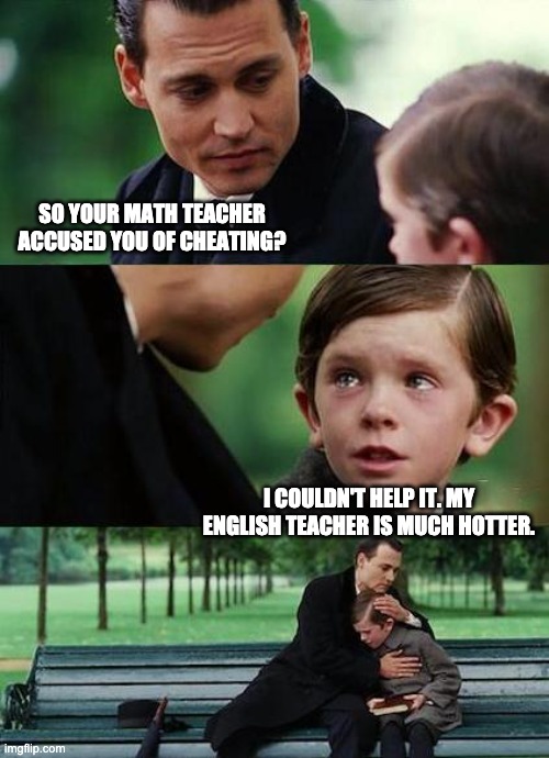 Cheating | SO YOUR MATH TEACHER ACCUSED YOU OF CHEATING? I COULDN'T HELP IT. MY ENGLISH TEACHER IS MUCH HOTTER. | image tagged in crying-boy-on-a-bench | made w/ Imgflip meme maker