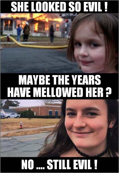 Disaster Girl Then And Now ! | SHE LOOKED SO EVIL ! MAYBE THE YEARS HAVE MELLOWED HER ? NO .... STILL EVIL ! | image tagged in disaster girl,then vs now | made w/ Imgflip meme maker