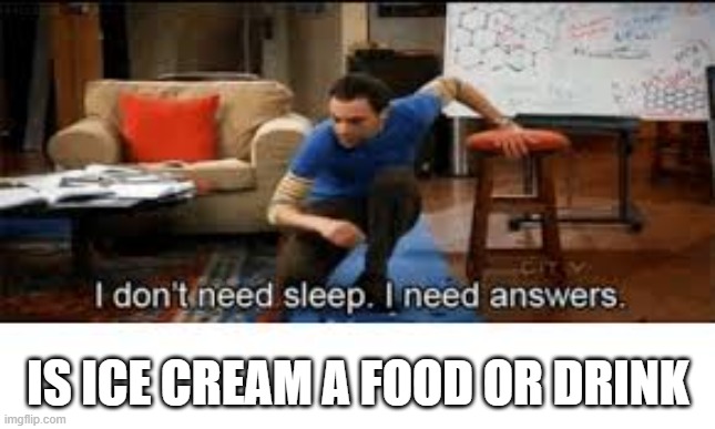 wait what |  IS ICE CREAM A FOOD OR DRINK | image tagged in i dont need sleep i need answers | made w/ Imgflip meme maker