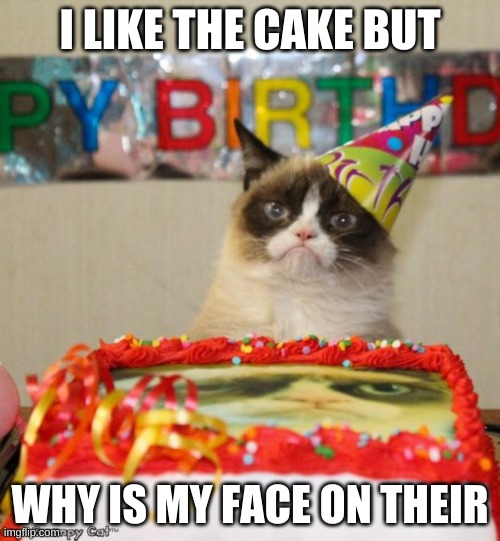 Grumpy Cat Birthday Meme | I LIKE THE CAKE BUT; WHY IS MY FACE ON THEIR | image tagged in memes,grumpy cat birthday,grumpy cat | made w/ Imgflip meme maker