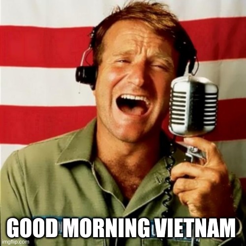 Good Morning Vietnam | GOOD MORNING VIETNAM | image tagged in good morning vietnam | made w/ Imgflip meme maker