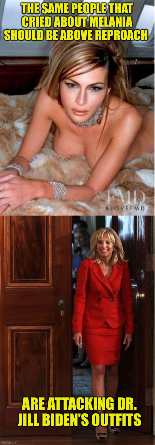 Republican hypocrisy part infinity continues | THE SAME PEOPLE THAT CRIED ABOUT MELANIA SHOULD BE ABOVE REPROACH; ARE ATTACKING DR. JILL BIDEN’S OUTFITS | image tagged in melania trump,dr j | made w/ Imgflip meme maker