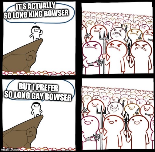 Preaching to the mob | IT'S ACTUALLY SO LONG KING BOWSER; BUT I PREFER SO LONG GAY BOWSER | image tagged in preaching to the mob | made w/ Imgflip meme maker