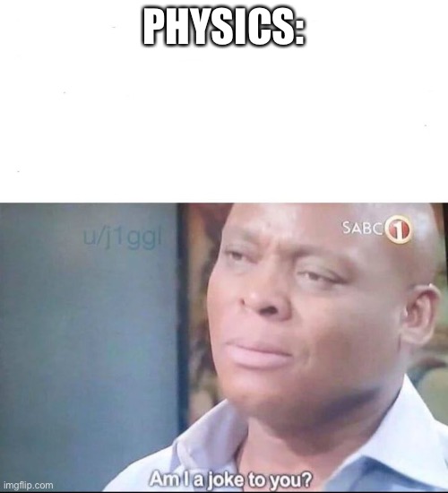 am I a joke to you | PHYSICS: | image tagged in am i a joke to you | made w/ Imgflip meme maker