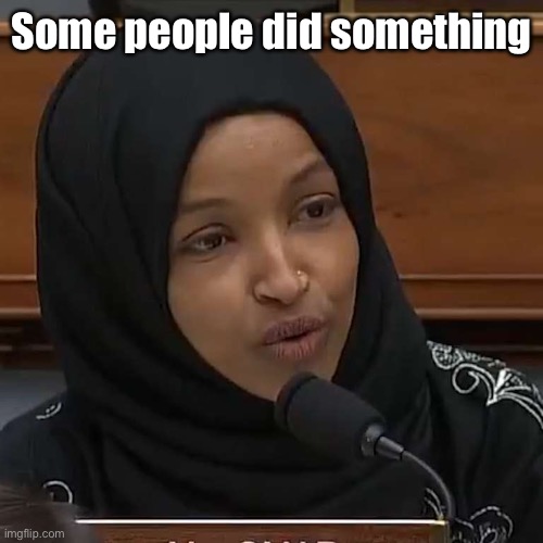 Ilhan Omar | Some people did something | image tagged in ilhan omar | made w/ Imgflip meme maker