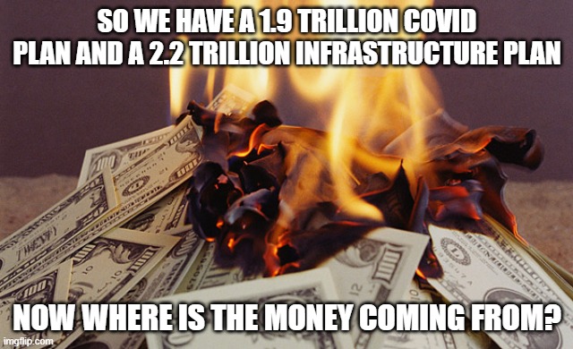 Take a guess, its obviously two choices: Us or printing more money which are both bad | SO WE HAVE A 1.9 TRILLION COVID PLAN AND A 2.2 TRILLION INFRASTRUCTURE PLAN; NOW WHERE IS THE MONEY COMING FROM? | image tagged in burning money,economy | made w/ Imgflip meme maker