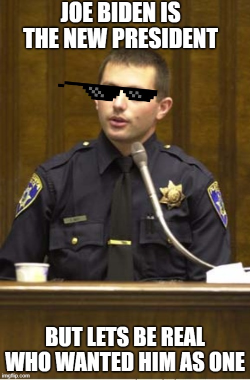 joe biden= dog water trash | JOE BIDEN IS THE NEW PRESIDENT; BUT LETS BE REAL WHO WANTED HIM AS ONE | image tagged in memes,police officer testifying | made w/ Imgflip meme maker