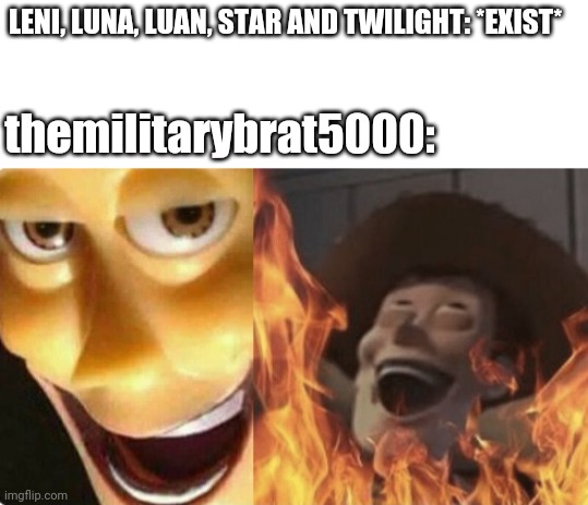 Themilitarybrat5000 is a simp | LENI, LUNA, LUAN, STAR AND TWILIGHT: *EXIST*; themilitarybrat5000: | image tagged in satanic woody no spacing | made w/ Imgflip meme maker