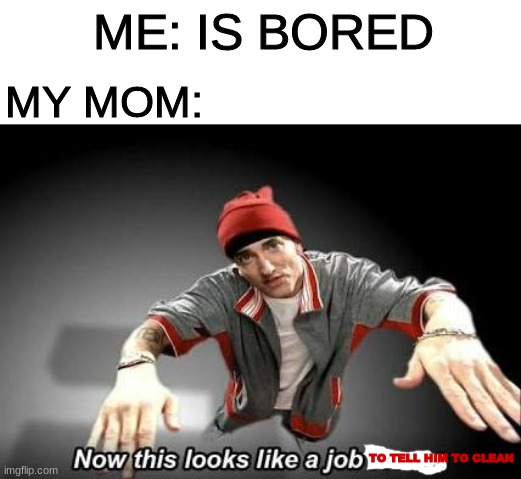 Now this looks like a job for me | ME: IS BORED; MY MOM:; TO TELL HIM TO CLEAN | image tagged in now this looks like a job for me | made w/ Imgflip meme maker