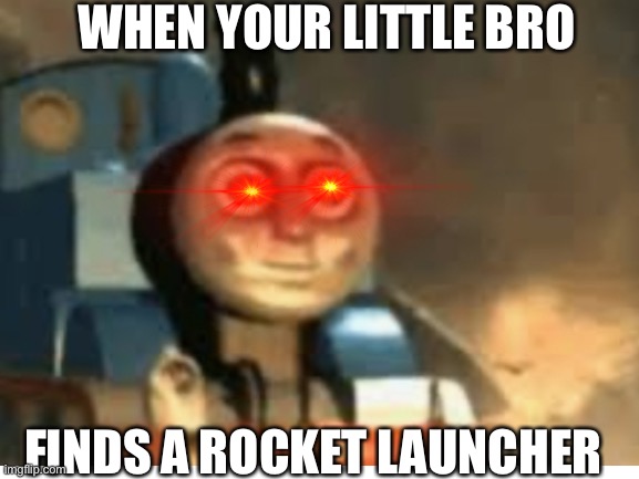 Little bro’s are evil | WHEN YOUR LITTLE BRO; FINDS A ROCKET LAUNCHER | image tagged in thomas the tank engine | made w/ Imgflip meme maker