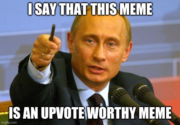 Good Guy Putin Meme | I SAY THAT THIS MEME IS AN UPVOTE WORTHY MEME | image tagged in memes,good guy putin | made w/ Imgflip meme maker