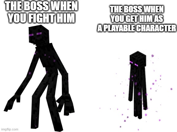 Blank White Template |  THE BOSS WHEN YOU FIGHT HIM; THE BOSS WHEN YOU GET HIM AS A PLAYABLE CHARACTER | image tagged in blank white template | made w/ Imgflip meme maker