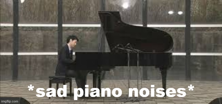 Sad piano noises | image tagged in sad piano noises,piano,music,sad,new template,custom template | made w/ Imgflip meme maker