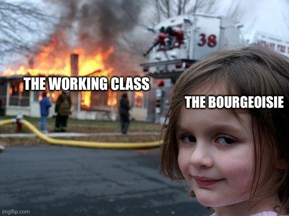 e | THE WORKING CLASS; THE BOURGEOISIE | image tagged in memes,disaster girl | made w/ Imgflip meme maker