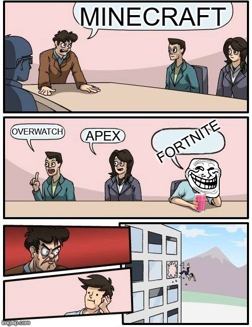 Boardroom Meeting Suggestion | MINECRAFT; OVERWATCH; APEX; FORTNITE | image tagged in memes,boardroom meeting suggestion | made w/ Imgflip meme maker