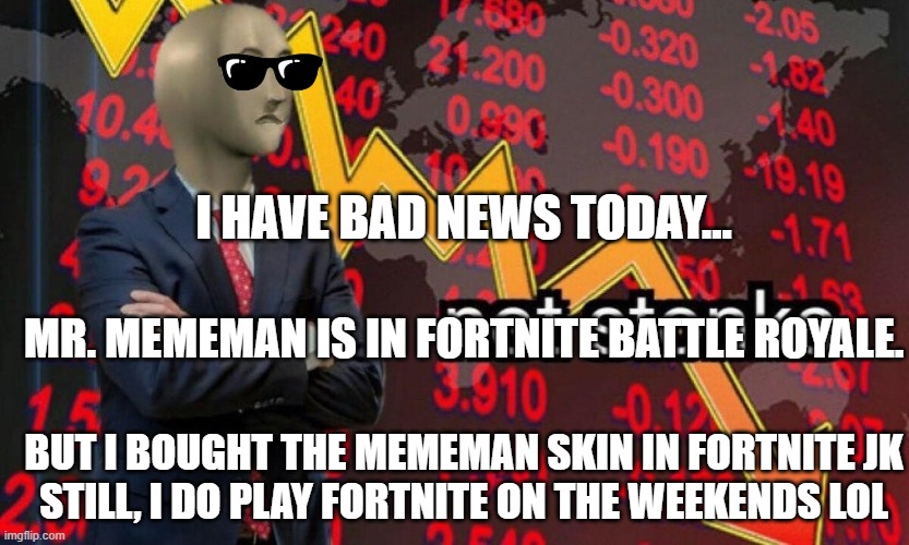 Dang this really ain't stonkers | I HAVE BAD NEWS TODAY... MR. MEMEMAN IS IN FORTNITE BATTLE ROYALE. BUT I BOUGHT THE MEMEMAN SKIN IN FORTNITE JK
STILL, I DO PLAY FORTNITE ON THE WEEKENDS LOL | image tagged in fortnite,stop reading the tags,or else,barney will eat all of your delectable biscuits,and everybody loses their minds | made w/ Imgflip meme maker