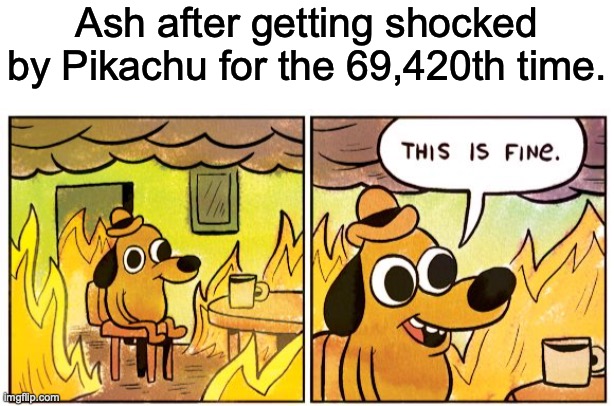 Ash after getting shocked by Pikachu for the 69,420th time. | image tagged in starter pack,memes,this is fine | made w/ Imgflip meme maker