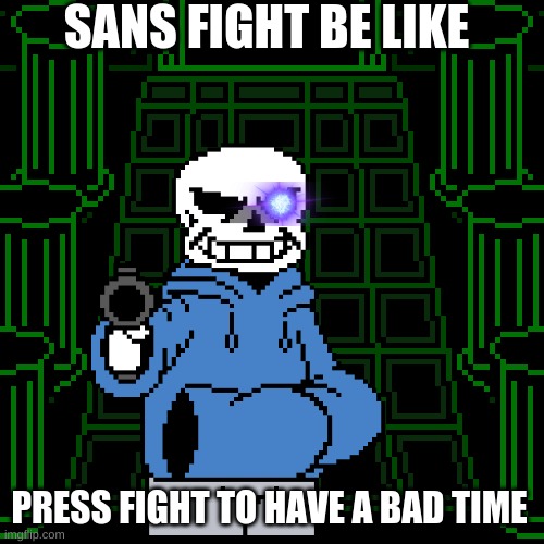 SANS FIGHT BE LIKE; PRESS FIGHT TO HAVE A BAD TIME | image tagged in sans undertale | made w/ Imgflip meme maker