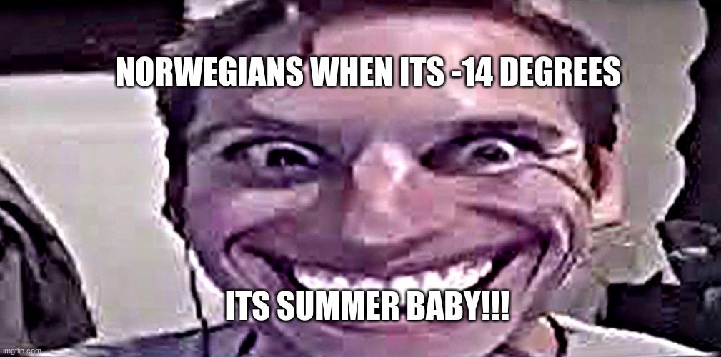 -13 F**KING DEGREES | NORWEGIANS WHEN ITS -14 DEGREES; ITS SUMMER BABY!!! | image tagged in norway,-14 degrees | made w/ Imgflip meme maker