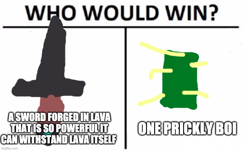 prickly boi for the win | A SWORD FORGED IN LAVA THAT IS SO POWERFUL IT CAN WITHSTAND LAVA ITSELF; ONE PRICKLY BOI | image tagged in memes,who would win | made w/ Imgflip meme maker