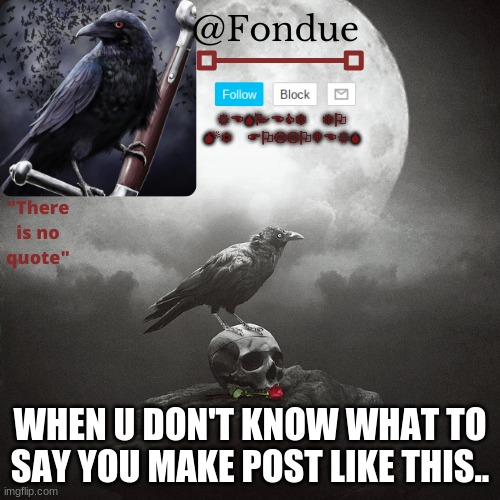 Fondue Crow temp | WHEN U DON'T KNOW WHAT TO SAY YOU MAKE POST LIKE THIS.. | image tagged in fondue crow temp | made w/ Imgflip meme maker