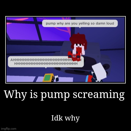 Pump screaming | image tagged in funny,demotivationals | made w/ Imgflip demotivational maker