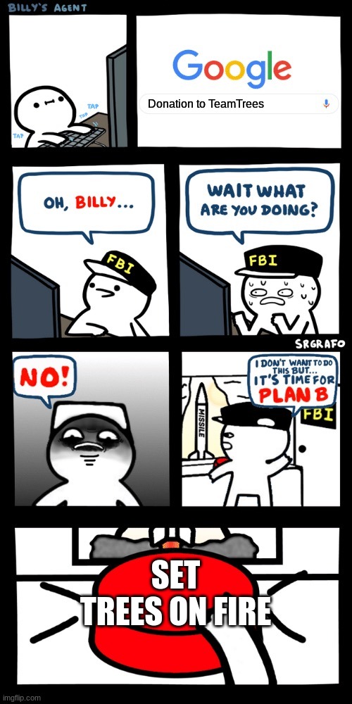 Just why | Donation to TeamTrees; SET TREES ON FIRE | image tagged in billy s fbi agent plan b | made w/ Imgflip meme maker