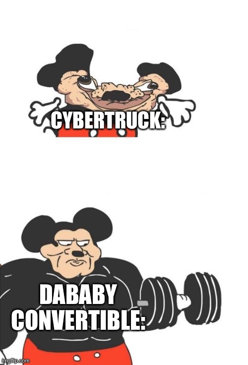 I can’t come up with a title ;^; | CYBERTRUCK:; DABABY CONVERTIBLE: | image tagged in buff mickey mouse | made w/ Imgflip meme maker