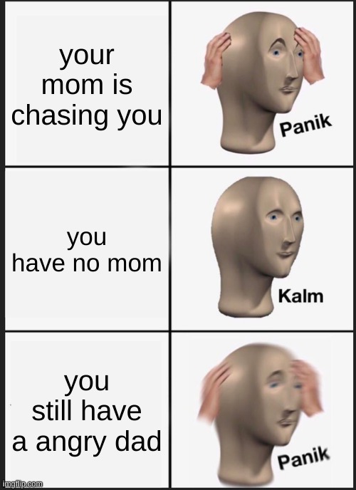 Panik Kalm Panik Meme | your mom is chasing you; you have no mom; you still have a angry dad | image tagged in memes,panik kalm panik | made w/ Imgflip meme maker