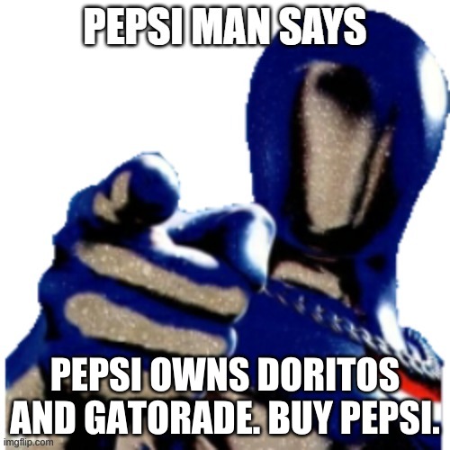 Pepsi Man Says | PEPSI OWNS DORITOS AND GATORADE. BUY PEPSI. | image tagged in pepsi man says | made w/ Imgflip meme maker