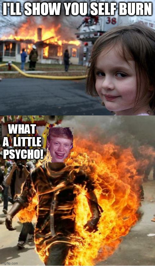 I'LL SHOW YOU SELF BURN WHAT A  LITTLE  PSYCHO! | made w/ Imgflip meme maker