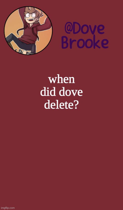 ;-; | when did dove delete? | image tagged in dove's new announcement template | made w/ Imgflip meme maker