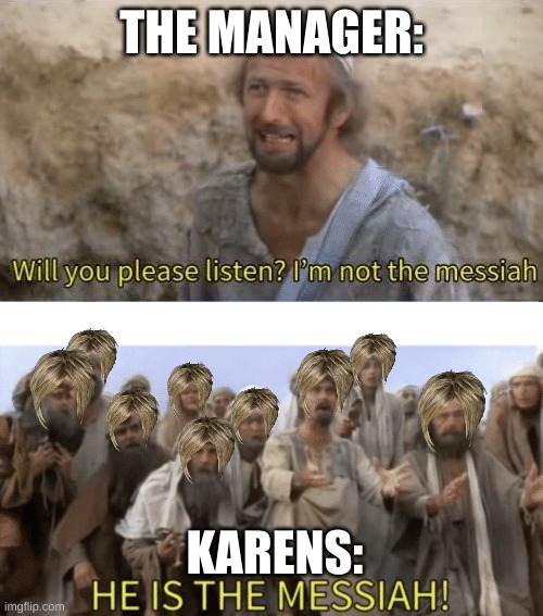 That poor manager | THE MANAGER:; KARENS: | image tagged in he is the mesiah | made w/ Imgflip meme maker