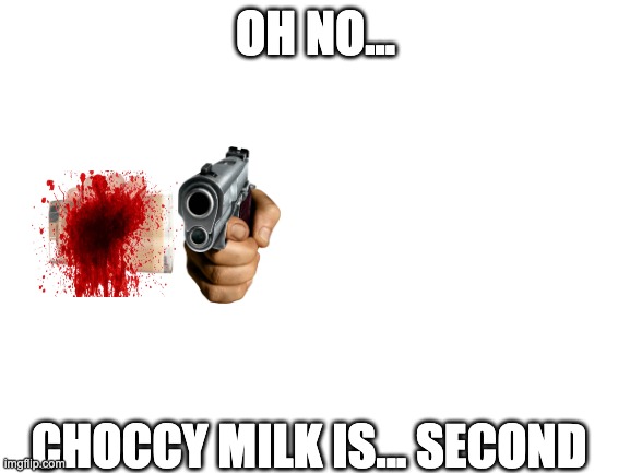 Pointing gun killed choccy? Imgflip, choccy milk's reign on Imgflip is finally over in a month | OH NO... CHOCCY MILK IS... SECOND | image tagged in blank white template,choccy milk,have some choccy milk,choccy,spiderman pointing at spiderman,guns | made w/ Imgflip meme maker