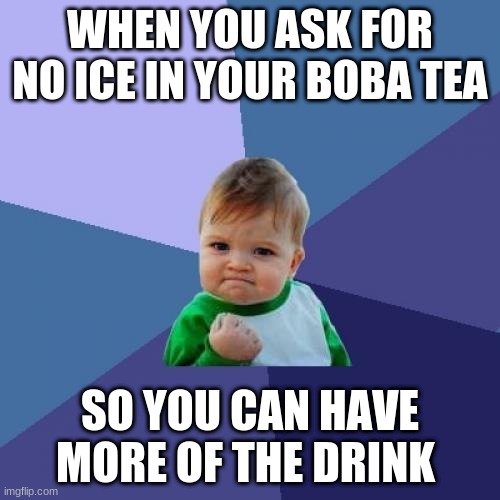 Boba Tea | WHEN YOU ASK FOR NO ICE IN YOUR BOBA TEA; SO YOU CAN HAVE MORE OF THE DRINK | image tagged in memes,success kid | made w/ Imgflip meme maker