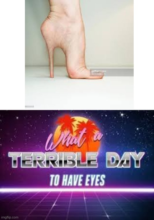 High Heel Foot | image tagged in what a terrible day to have eyes | made w/ Imgflip meme maker