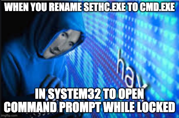 Hax | WHEN YOU RENAME SETHC.EXE TO CMD.EXE; IN SYSTEM32 TO OPEN COMMAND PROMPT WHILE LOCKED | image tagged in hax | made w/ Imgflip meme maker