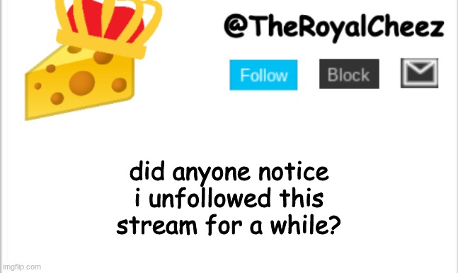 anyone? | did anyone notice i unfollowed this stream for a while? | image tagged in theroyalcheez update template new | made w/ Imgflip meme maker