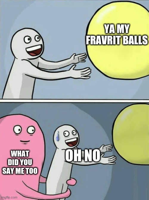 Running Away Balloon | YA MY FRAVRIT BALLS; OH NO; WHAT DID YOU SAY ME TOO | image tagged in memes,running away balloon | made w/ Imgflip meme maker