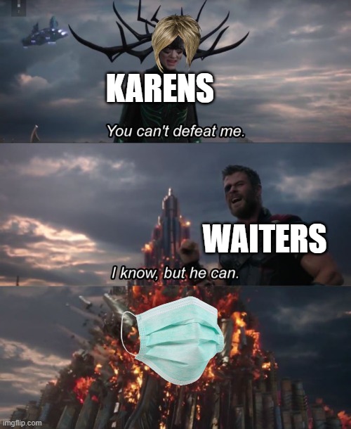 karen time | KARENS; WAITERS | image tagged in you can't defeat me | made w/ Imgflip meme maker