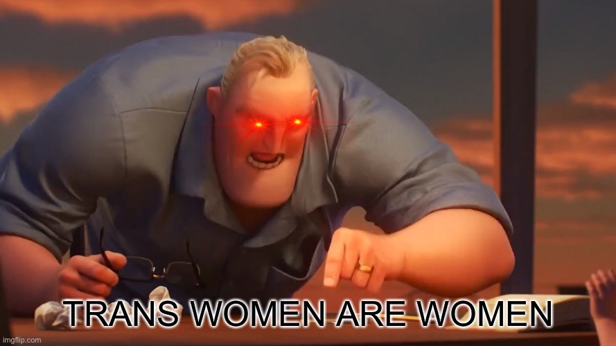 mr incredible says trans rights | TRANS WOMEN ARE WOMEN | image tagged in math is math,trans rights | made w/ Imgflip meme maker