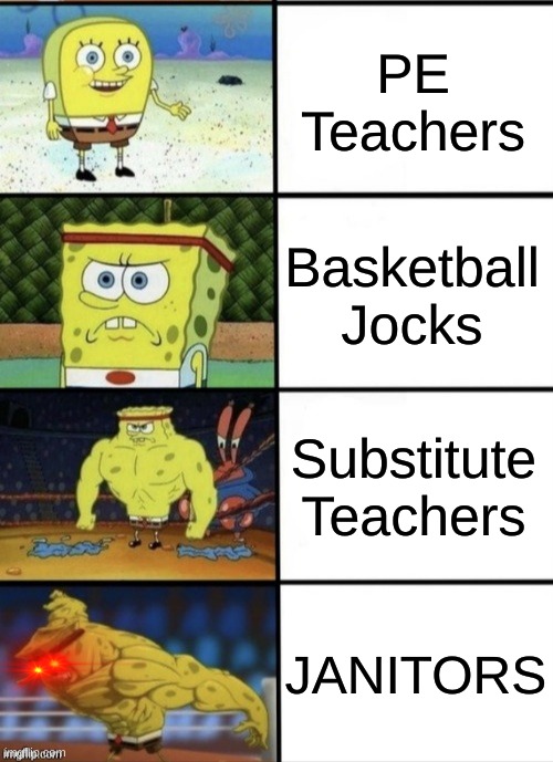 SpongeBob Strength |  PE Teachers; Basketball Jocks; Substitute Teachers; JANITORS | image tagged in spongebob strength | made w/ Imgflip meme maker