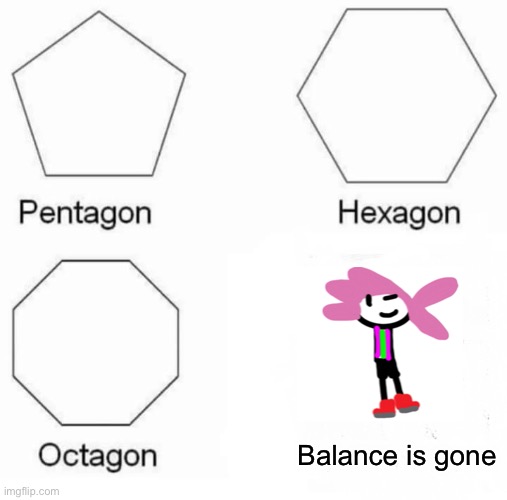 Ok, but on the legit, he’s not too op | Balance is gone | image tagged in memes,pentagon hexagon octagon | made w/ Imgflip meme maker