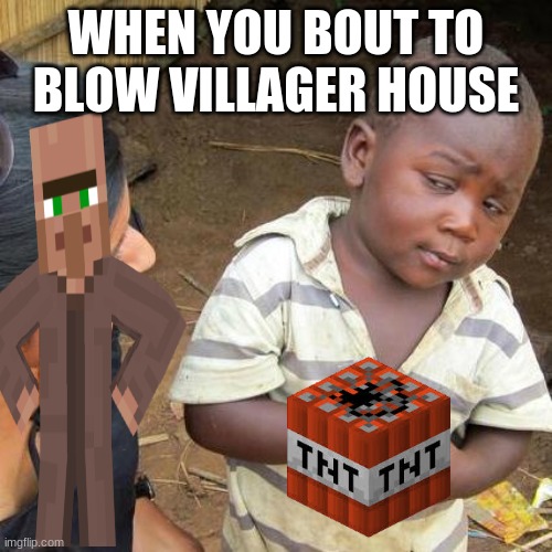 when you about to blow villager house | WHEN YOU BOUT TO BLOW VILLAGER HOUSE | image tagged in memes,third world skeptical kid | made w/ Imgflip meme maker