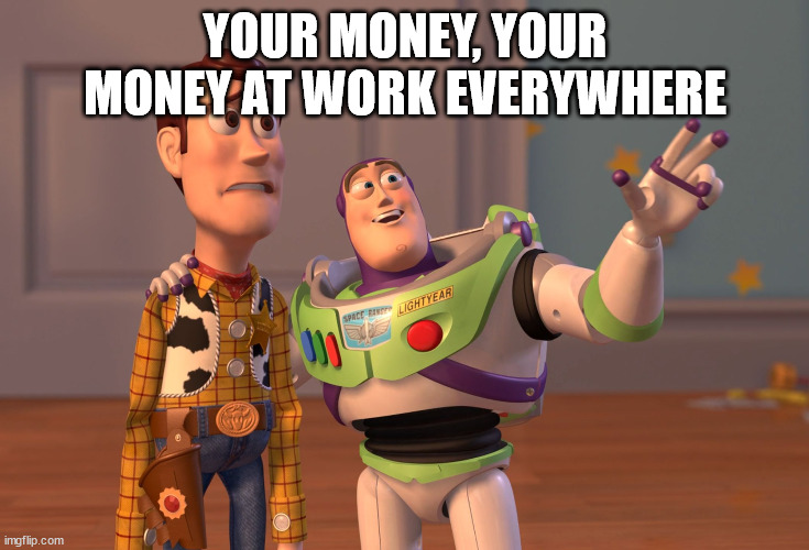 X, X Everywhere Meme | YOUR MONEY, YOUR MONEY AT WORK EVERYWHERE | image tagged in memes,x x everywhere | made w/ Imgflip meme maker