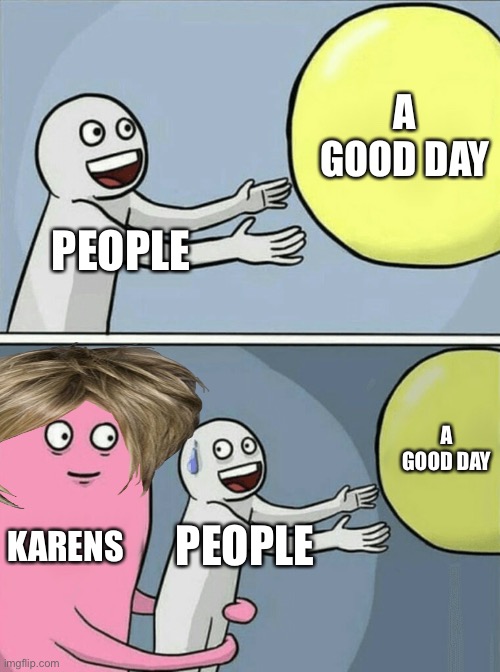 Running Away Balloon | A GOOD DAY; PEOPLE; A GOOD DAY; KARENS; PEOPLE | image tagged in memes,running away balloon,karen,karens | made w/ Imgflip meme maker