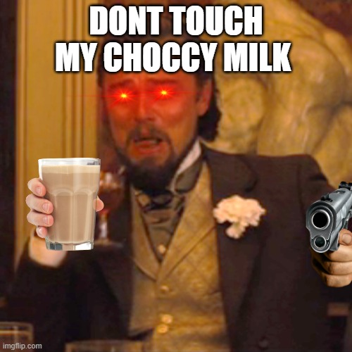choccy milk | DONT TOUCH MY CHOCCY MILK | image tagged in memes,laughing leo | made w/ Imgflip meme maker